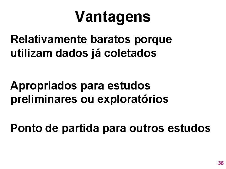 Vantagens Relativamente baratos porque utilizam dados já coletados Apropriados para estudos preliminares ou exploratórios Vantagens Relativamente baratos porque utilizam dados já coletados Apropriados para estudos preliminares ou exploratórios