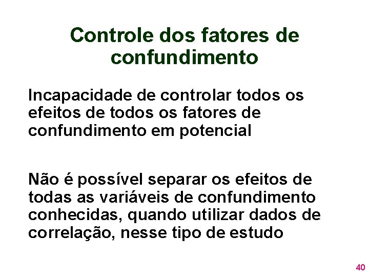 Controle dos fatores de confundimento Incapacidade de controlar todos os efeitos de todos os