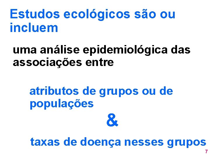 Estudos ecológicos são ou incluem uma análise epidemiológica das associações entre atributos de grupos Estudos ecológicos são ou incluem uma análise epidemiológica das associações entre atributos de grupos