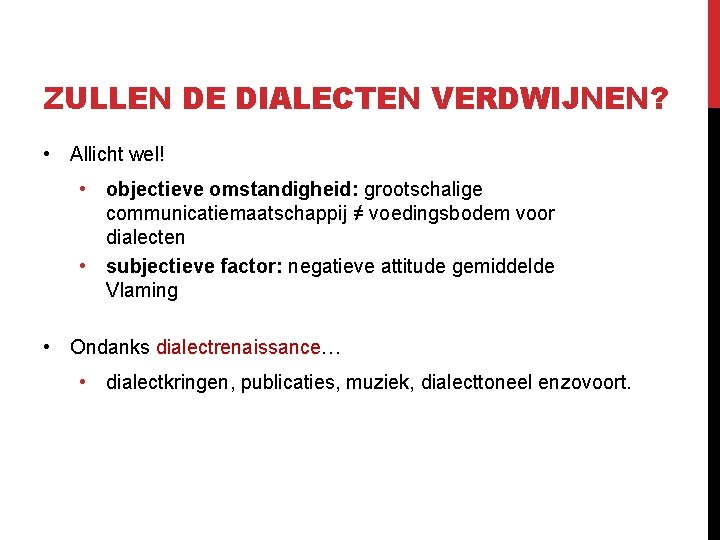 ZULLEN DE DIALECTEN VERDWIJNEN? • Allicht wel! • objectieve omstandigheid: grootschalige communicatiemaatschappij ≠ voedingsbodem ZULLEN DE DIALECTEN VERDWIJNEN? • Allicht wel! • objectieve omstandigheid: grootschalige communicatiemaatschappij ≠ voedingsbodem