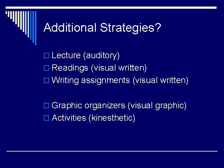 Additional Strategies? o Lecture (auditory) o Readings (visual written) o Writing assignments (visual written)