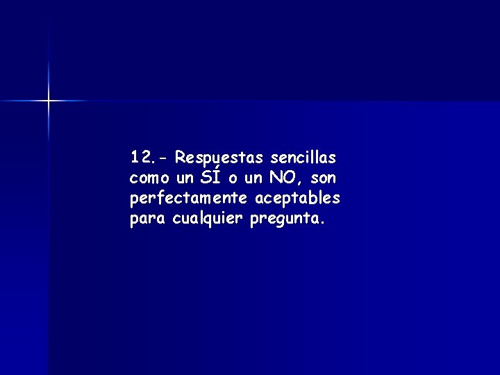 12. - Respuestas sencillas como un SÍ o un NO, son perfectamente aceptables para