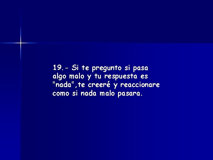 19. - Si te pregunto si pasa algo malo y tu respuesta es "nada",