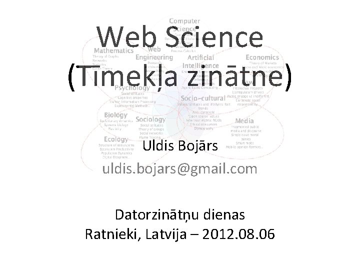 Web Science (Tīmekļa zinātne) Uldis Bojārs uldis. bojars@gmail. com Datorzinātņu dienas Ratnieki, Latvija –