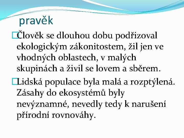 pravěk �Člověk se dlouhou dobu podřizoval ekologickým zákonitostem, žil jen ve vhodných oblastech, v