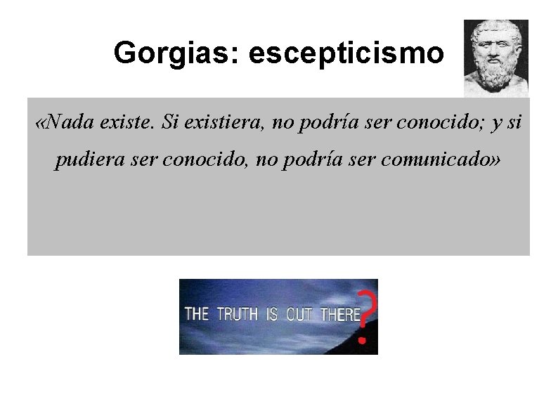Gorgias: escepticismo «Nada existe. Si existiera, no podría ser conocido; y si pudiera ser