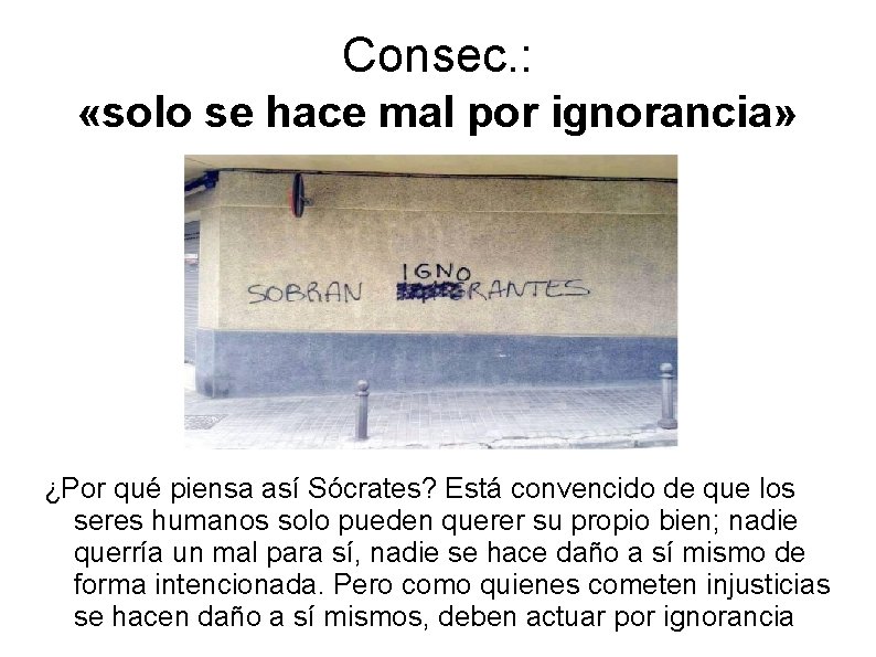 Consec. : «solo se hace mal por ignorancia» ¿Por qué piensa así Sócrates? Está
