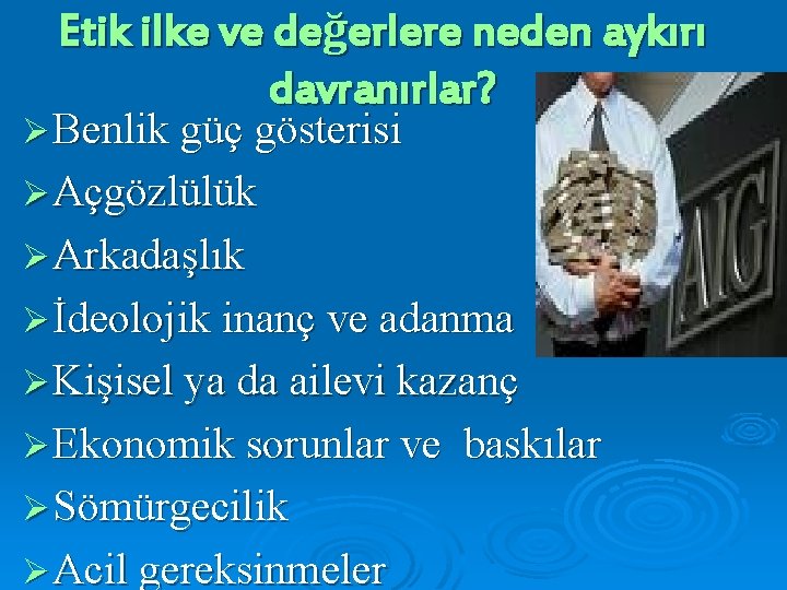 Etik ilke ve değerlere neden aykırı davranırlar? Ø Benlik güç gösterisi Ø Açgözlülük Ø