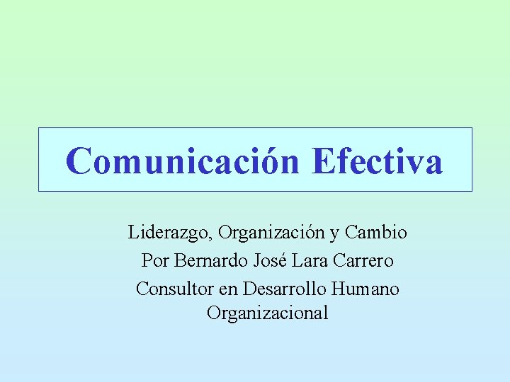 Comunicación Efectiva Liderazgo, Organización y Cambio Por Bernardo José Lara Carrero Consultor en Desarrollo