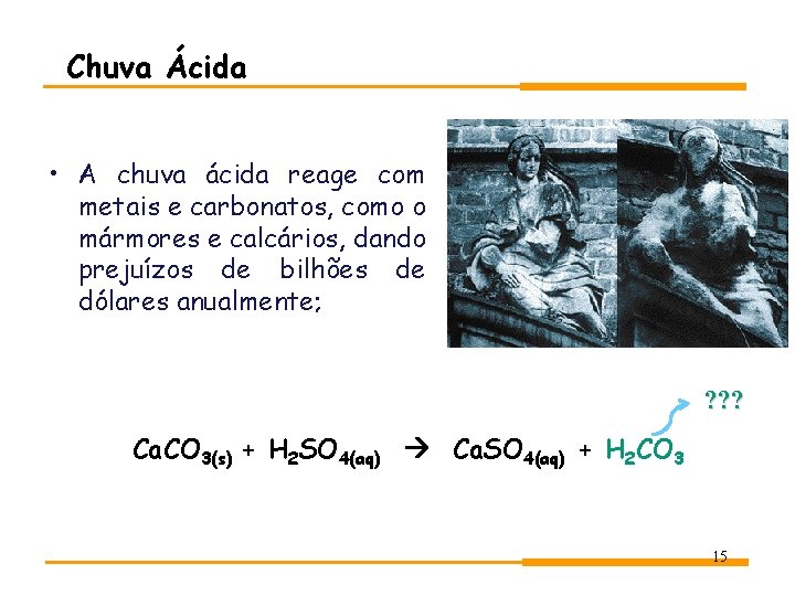 Chuva Ácida • A chuva ácida reage com metais e carbonatos, como o mármores Chuva Ácida • A chuva ácida reage com metais e carbonatos, como o mármores