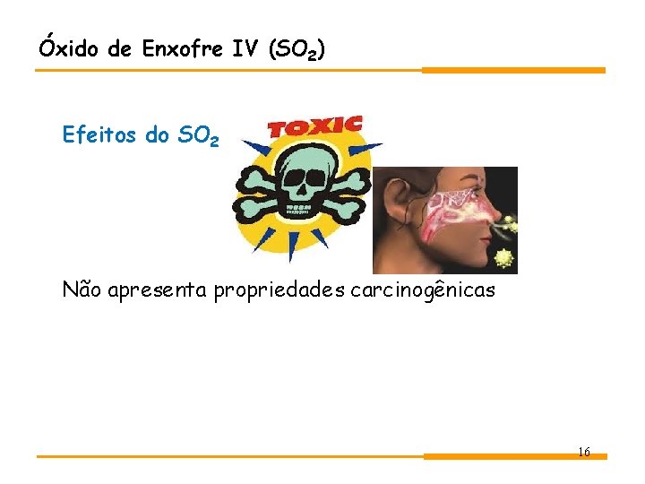 Óxido de Enxofre IV (SO 2) Efeitos do SO 2 Não apresenta propriedades carcinogênicas Óxido de Enxofre IV (SO 2) Efeitos do SO 2 Não apresenta propriedades carcinogênicas