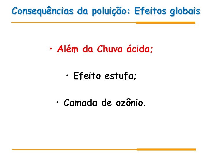 Consequências da poluição: Efeitos globais • Além da Chuva ácida; • Efeito estufa; • Consequências da poluição: Efeitos globais • Além da Chuva ácida; • Efeito estufa; •