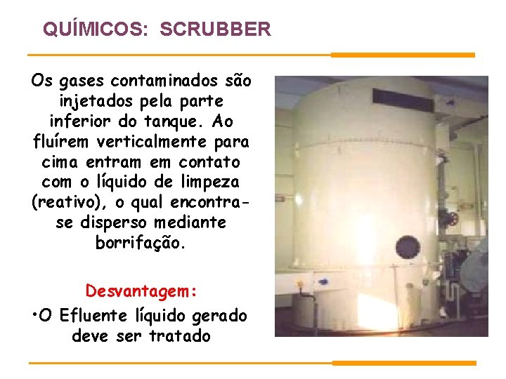 QUÍMICOS: SCRUBBER Os gases contaminados são injetados pela parte inferior do tanque. Ao fluírem QUÍMICOS: SCRUBBER Os gases contaminados são injetados pela parte inferior do tanque. Ao fluírem