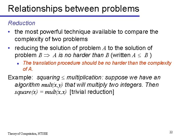 Relationships between problems Reduction • the most powerful technique available to compare the complexity