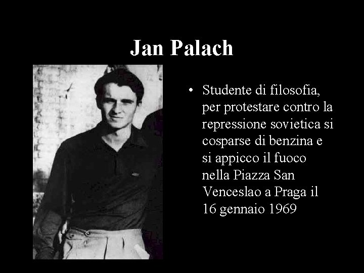 Jan Palach • Studente di filosofia, per protestare contro la repressione sovietica si cosparse
