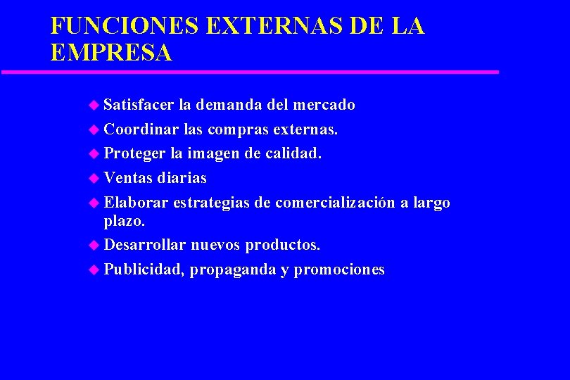 FUNCIONES EXTERNAS DE LA EMPRESA u Satisfacer la demanda del mercado u Coordinar las