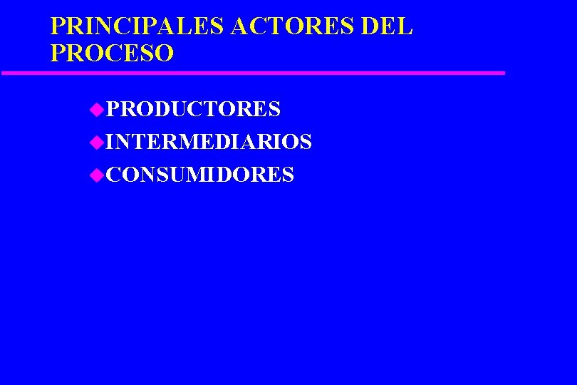 PRINCIPALES ACTORES DEL PROCESO u. PRODUCTORES u. INTERMEDIARIOS u. CONSUMIDORES 