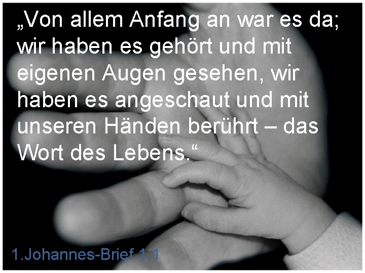 „Von allem Anfang an war es da; wir haben es gehört und mit eigenen