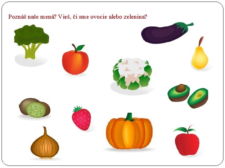 Poznáš naše mená? Vieš, či sme ovocie alebo zelenina? 