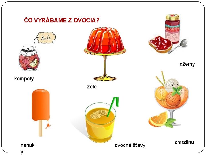 ČO VYRÁBAME Z OVOCIA? džemy kompóty želé nanuk y ovocné šťavy zmrzlinu 