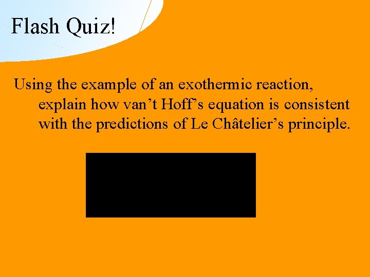 Flash Quiz! Using the example of an exothermic reaction, explain how van’t Hoff’s equation