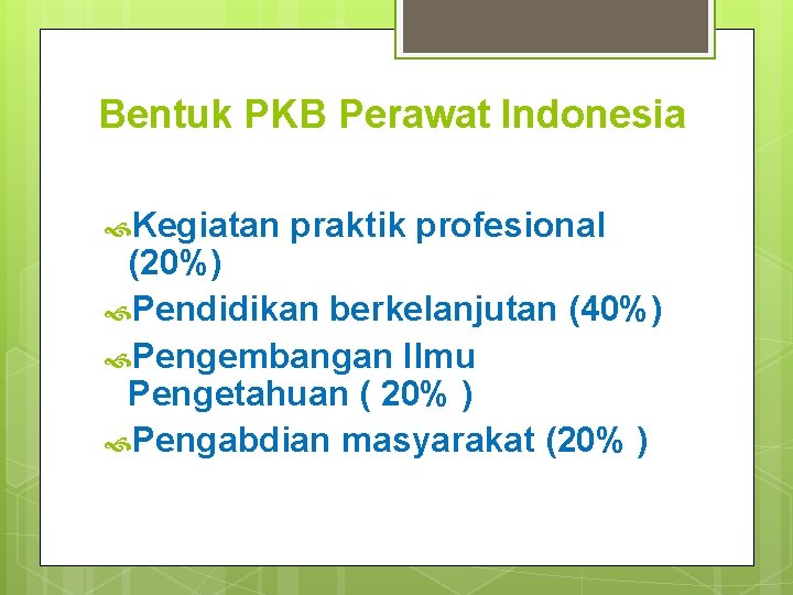 Bentuk PKB Perawat Indonesia Kegiatan praktik profesional (20%) Pendidikan berkelanjutan (40%) Pengembangan Ilmu Pengetahuan