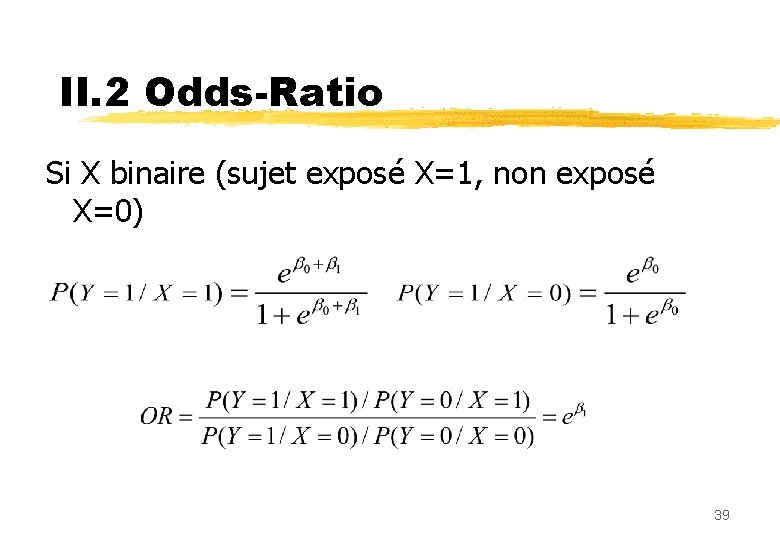 II. 2 Odds-Ratio Si X binaire (sujet exposé X=1, non exposé X=0) 39 