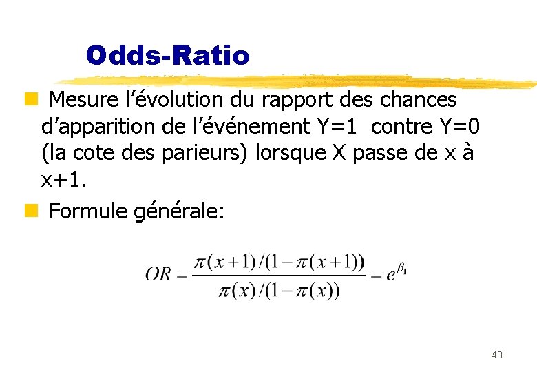 Odds-Ratio n Mesure l’évolution du rapport des chances d’apparition de l’événement Y=1 contre Y=0