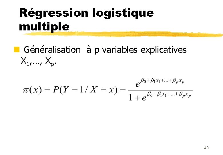 Régression logistique multiple n Généralisation à p variables explicatives X 1, …, Xp. 49
