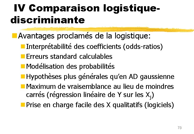 IV Comparaison logistiquediscriminante n Avantages proclamés de la logistique: n Interprétabilité des coefficients (odds-ratios)
