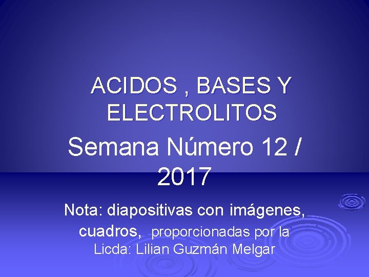ACIDOS , BASES Y ELECTROLITOS Semana Número 12 / 2017 Nota: diapositivas con imágenes,