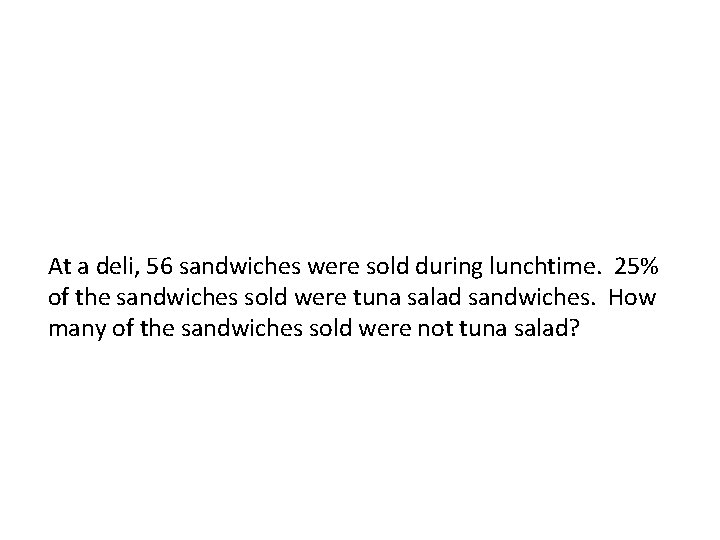 At a deli, 56 sandwiches were sold during lunchtime. 25% of the sandwiches sold