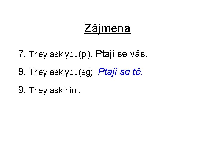 Zájmena 7. They ask you(pl). Ptají se vás. 8. They ask you(sg). Ptají se