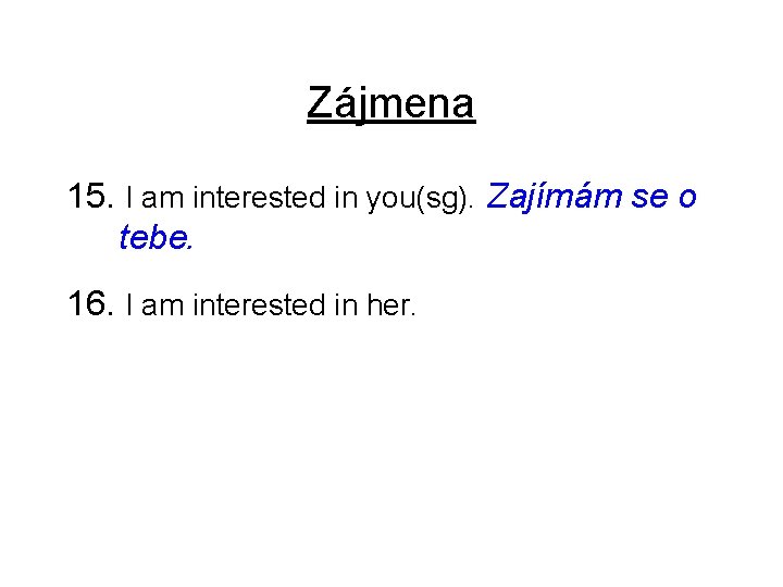 Zájmena 15. I am interested in you(sg). Zajímám se o tebe. 16. I am