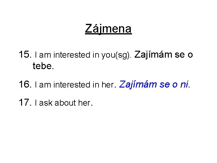 Zájmena 15. I am interested in you(sg). Zajímám se o tebe. 16. I am