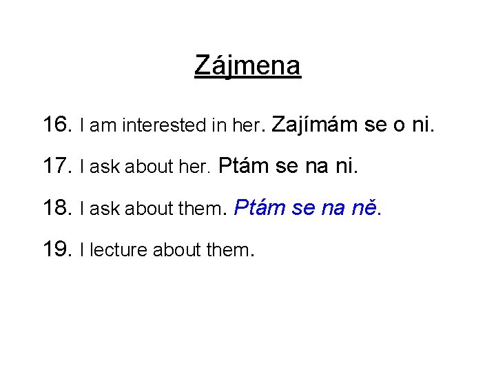 Zájmena 16. I am interested in her. Zajímám se o ni. 17. I ask