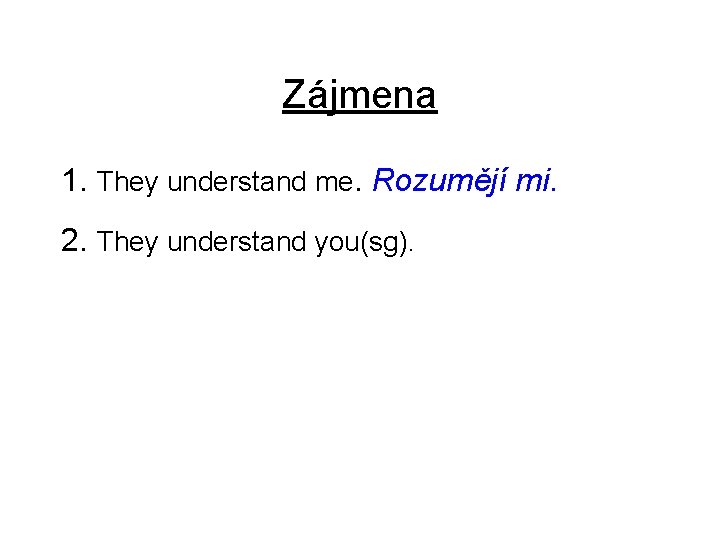 Zájmena 1. They understand me. Rozumějí mi. 2. They understand you(sg). 