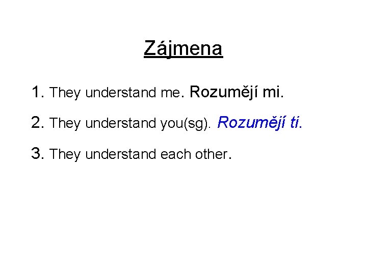 Zájmena 1. They understand me. Rozumějí mi. 2. They understand you(sg). Rozumějí ti. 3.