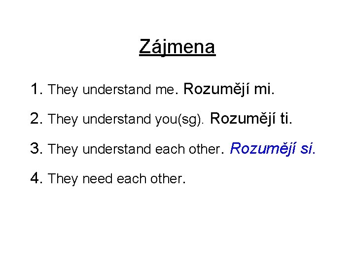 Zájmena 1. They understand me. Rozumějí mi. 2. They understand you(sg). Rozumějí ti. 3.