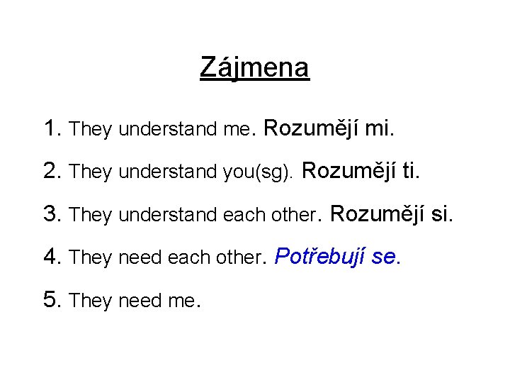 Zájmena 1. They understand me. Rozumějí mi. 2. They understand you(sg). Rozumějí ti. 3.