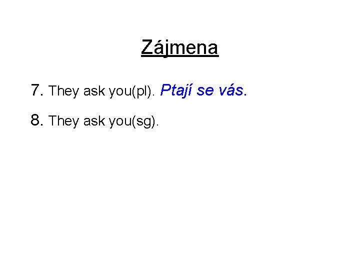 Zájmena 7. They ask you(pl). Ptají se vás. 8. They ask you(sg). 