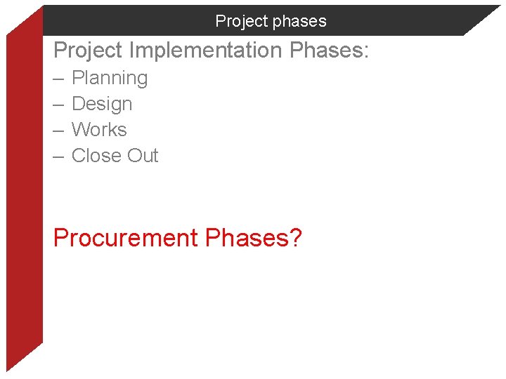 Project phases Project Implementation Phases: – – Planning Design Works Close Out Procurement Phases?