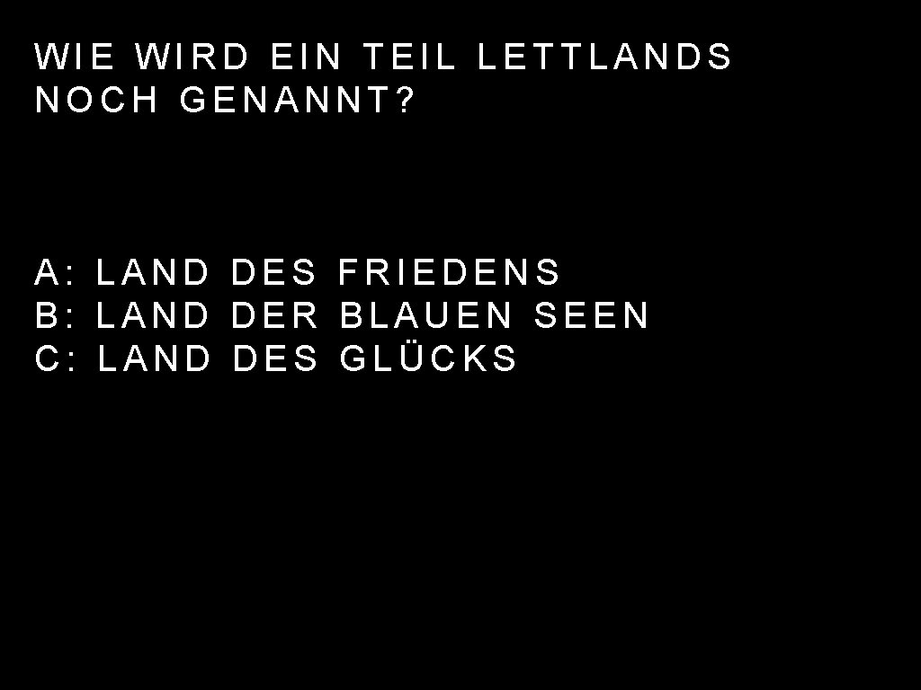 WIE WIRD EIN TEIL LETTLANDS NOCH GENANNT? A: LAND DES FRIEDENS B: LAND DER