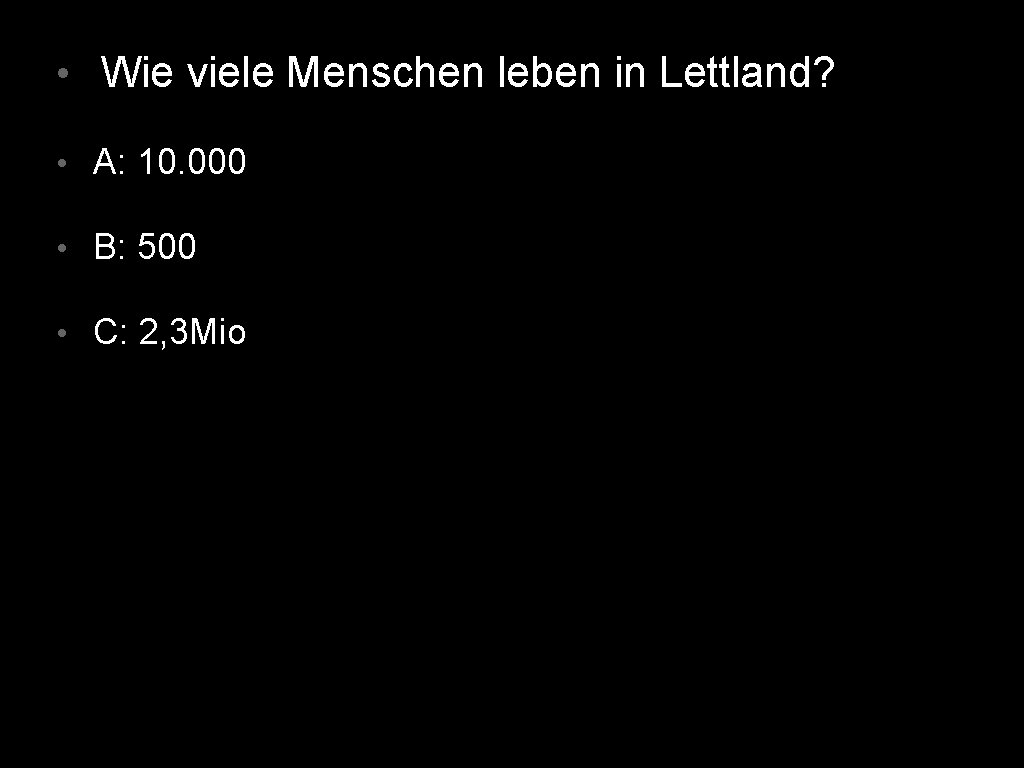  • Wie viele Menschen leben in Lettland? • A: 10. 000 • B: