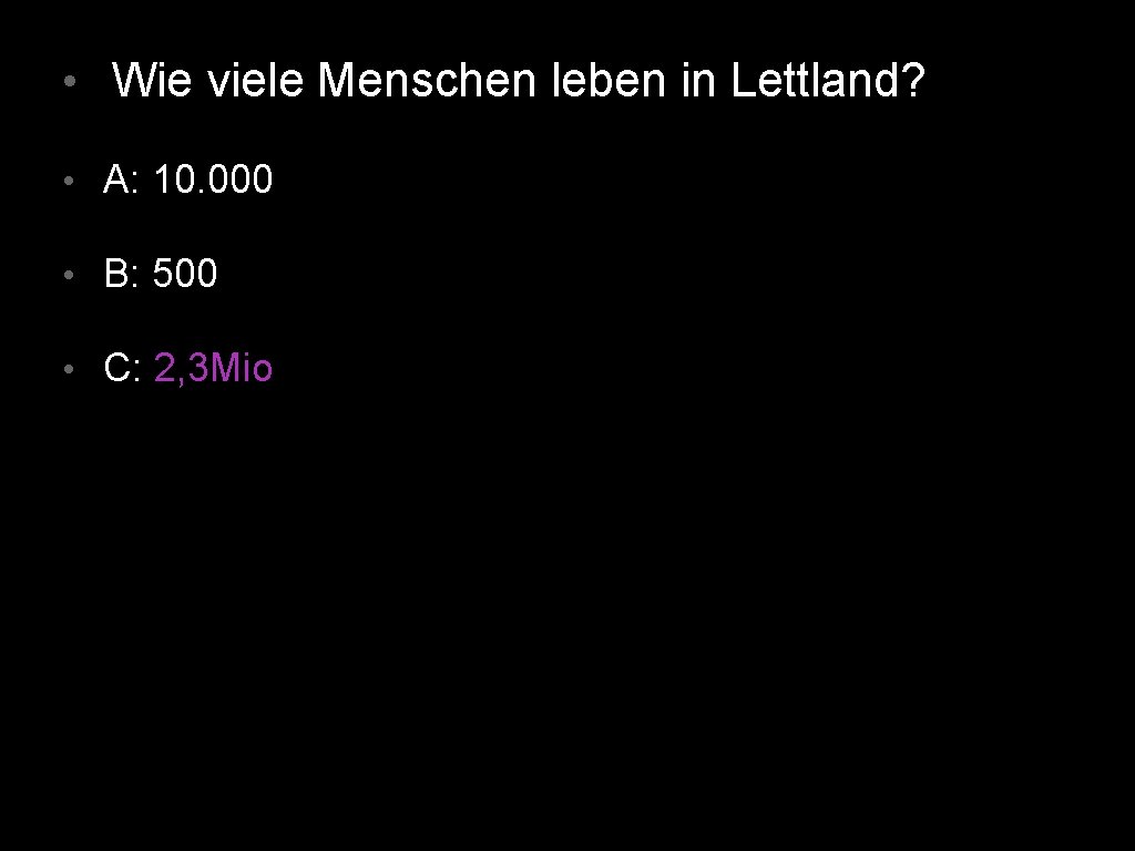  • Wie viele Menschen leben in Lettland? • A: 10. 000 • B: