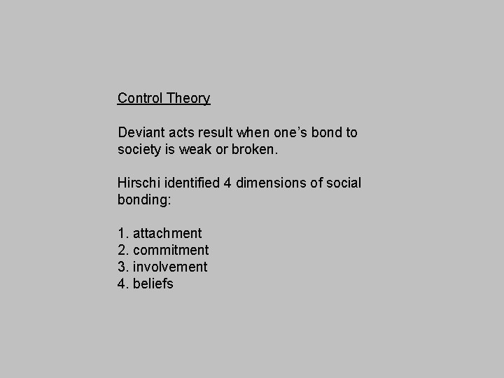 Control Theory Deviant acts result when one’s bond to society is weak or broken.