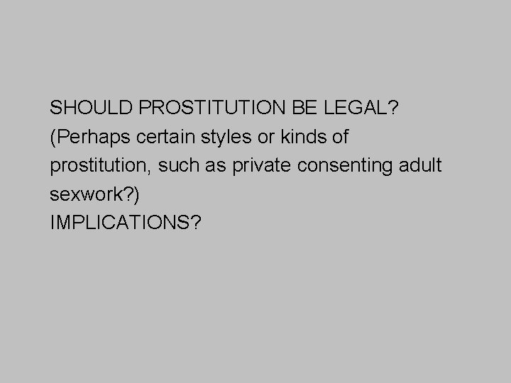 SHOULD PROSTITUTION BE LEGAL? (Perhaps certain styles or kinds of prostitution, such as private