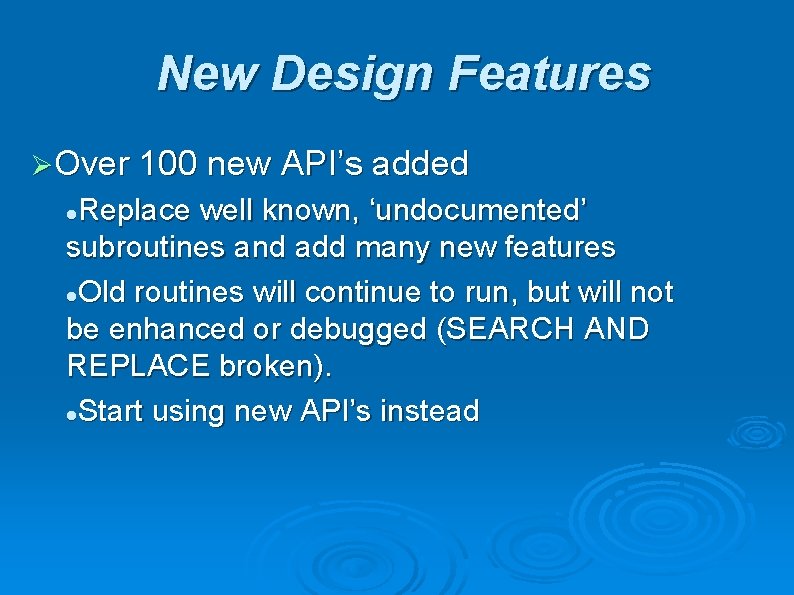 New Design Features ØOver 100 new API’s added Replace well known, ‘undocumented’ subroutines and