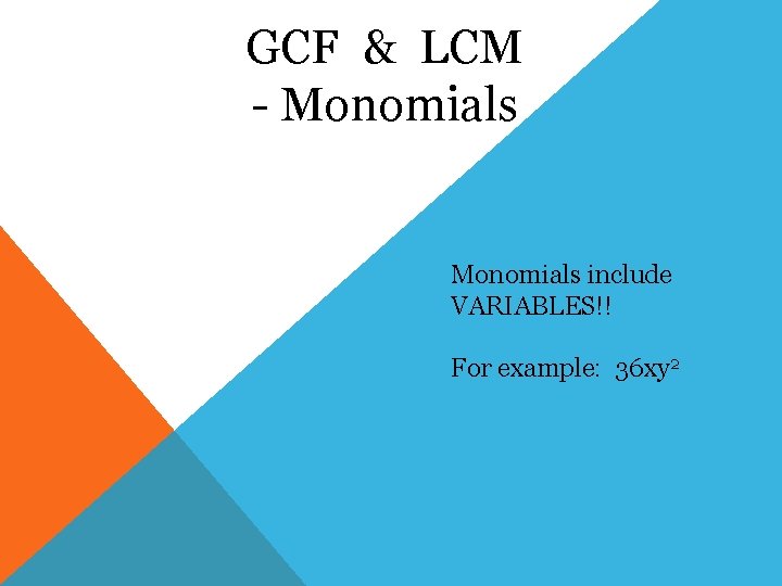 GCF & LCM - Monomials include VARIABLES!! For example: 36 xy 2 