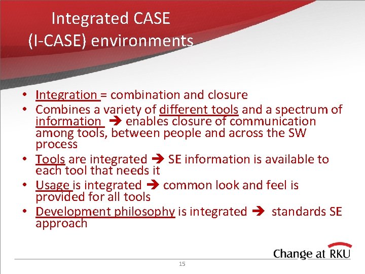 Integrated CASE (I-CASE) environments • Integration = combination and closure • Combines a variety